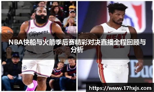 NBA快船与火箭季后赛精彩对决直播全程回顾与分析