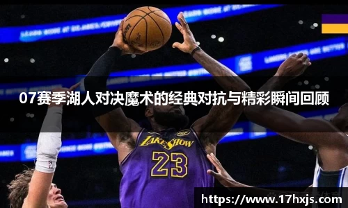 07赛季湖人对决魔术的经典对抗与精彩瞬间回顾