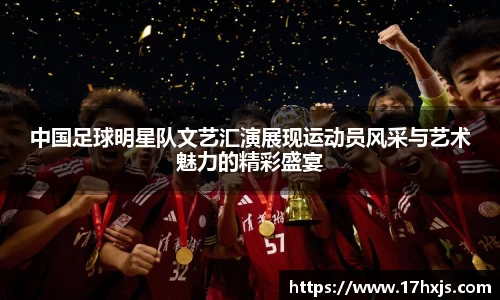 中国足球明星队文艺汇演展现运动员风采与艺术魅力的精彩盛宴