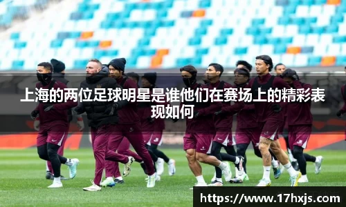 上海的两位足球明星是谁他们在赛场上的精彩表现如何